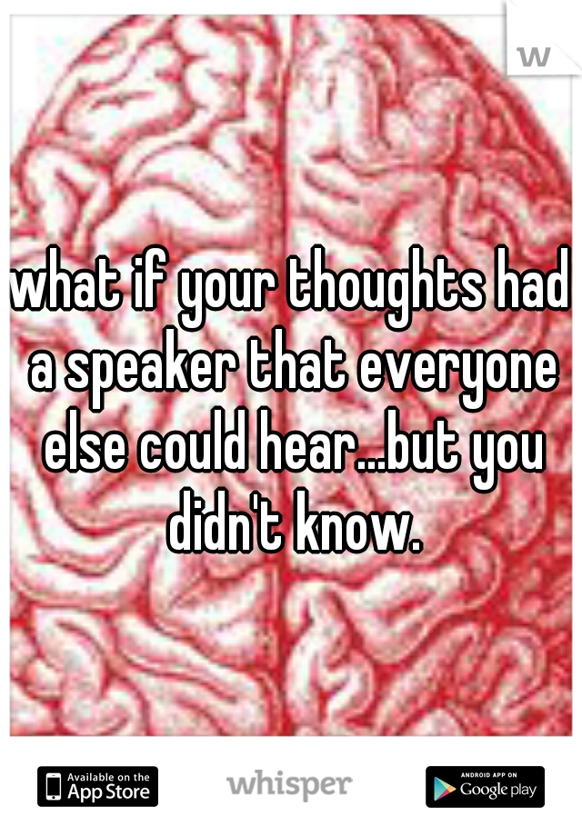 what if your thoughts had a speaker that everyone else could hear...but you didn't know.