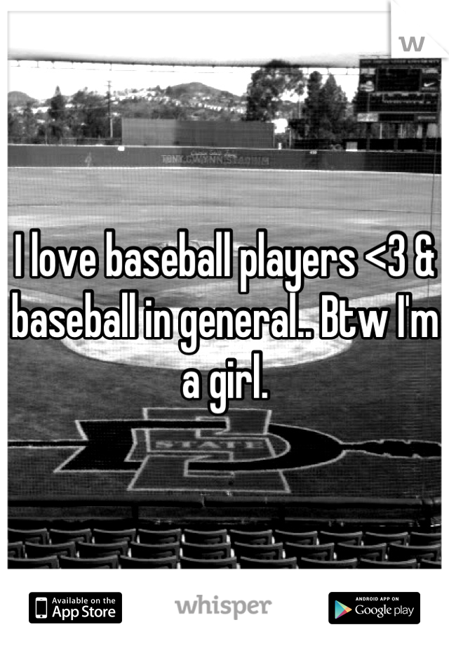 I love baseball players <3 & baseball in general.. Btw I'm a girl.
