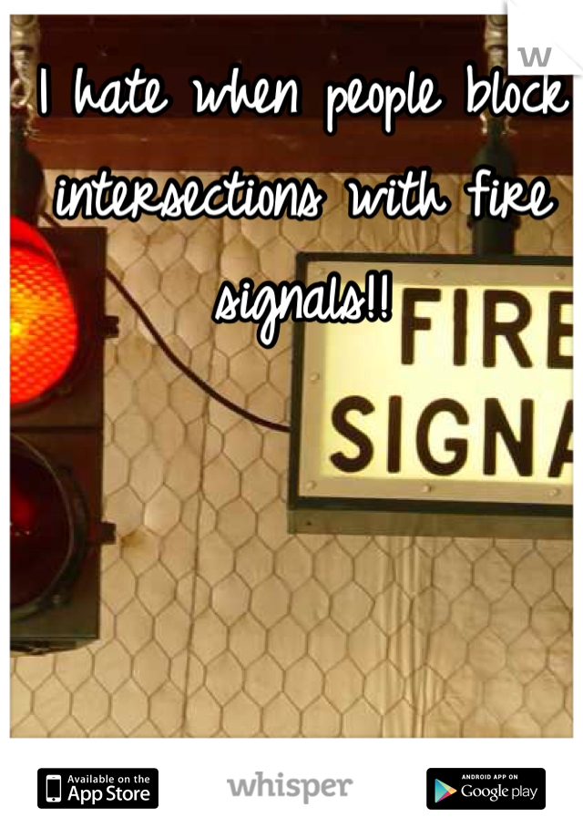 I hate when people block intersections with fire signals!! 