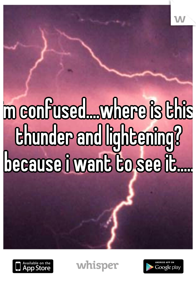 im confused....where is this thunder and lightening? because i want to see it.....