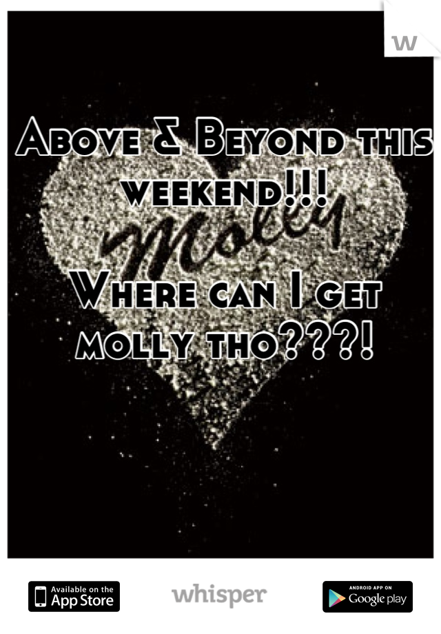 Above & Beyond this weekend!!!

Where can I get molly tho???!
