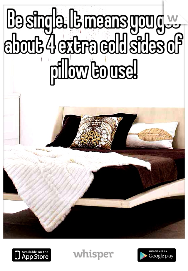 Be single. It means you get about 4 extra cold sides of pillow to use!