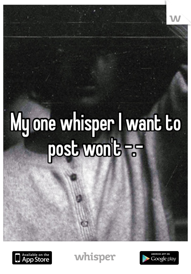 My one whisper I want to post won't -.-
