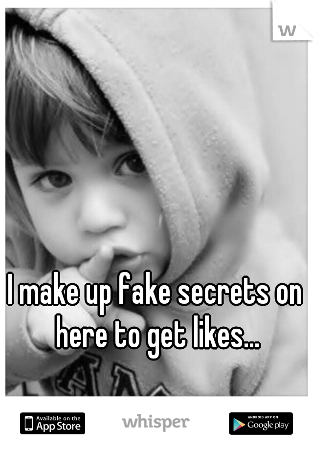 I make up fake secrets on here to get likes...