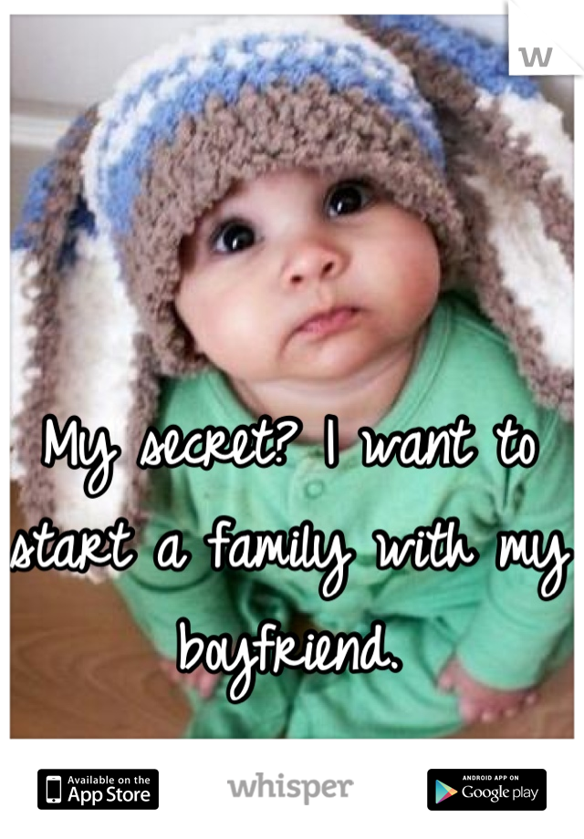 My secret? I want to start a family with my boyfriend.
