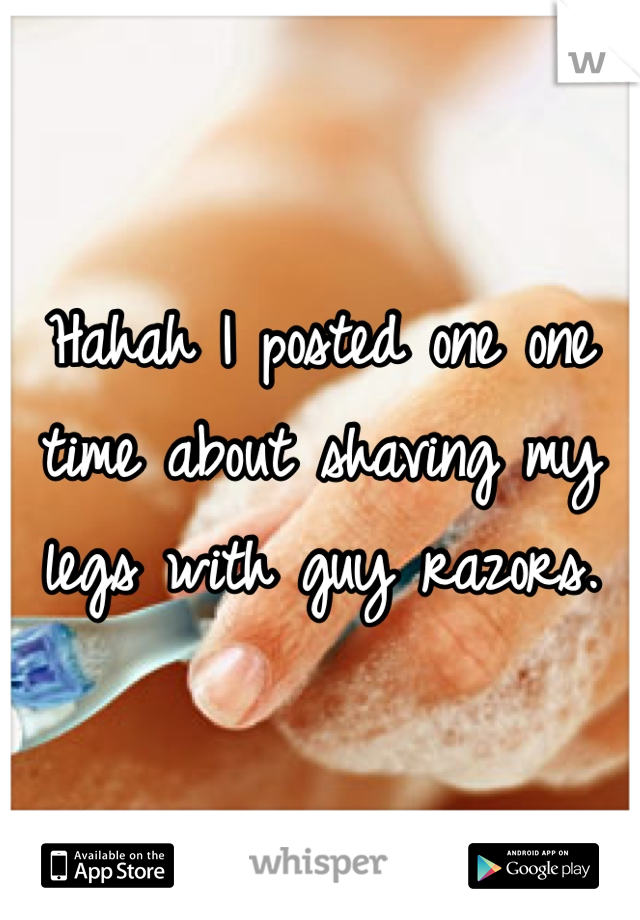 Hahah I posted one one time about shaving my legs with guy razors. 
