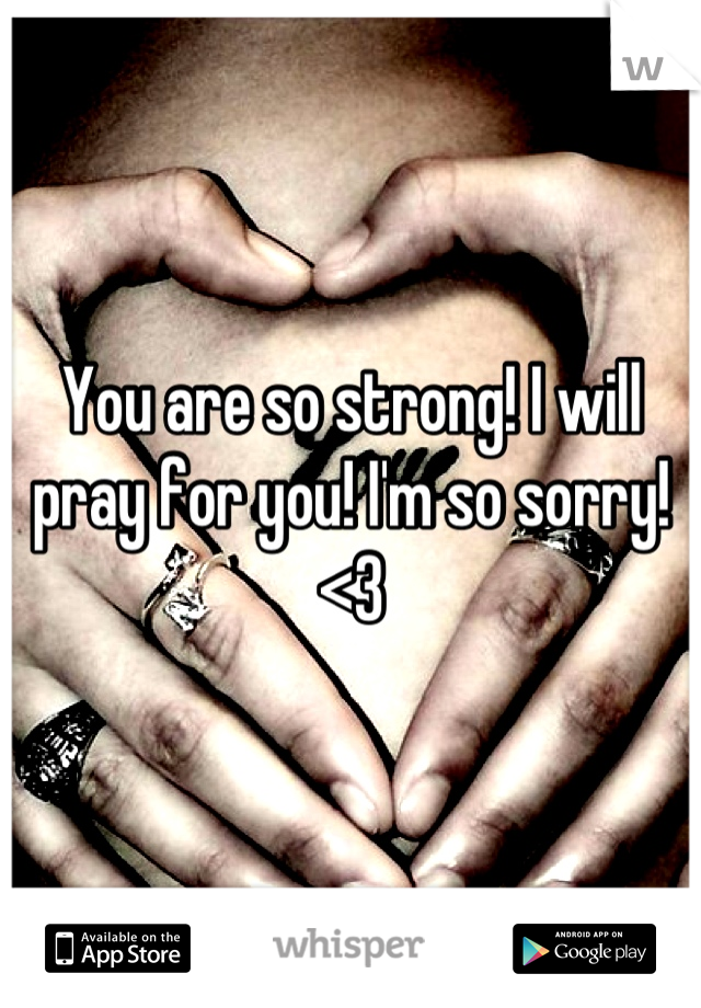 You are so strong! I will pray for you! I'm so sorry! <3