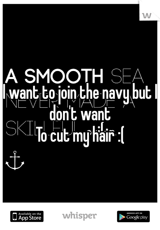 I want to join the navy but I don't want
To cut my hair :( 