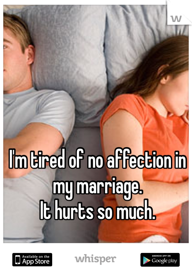I'm tired of no affection in my marriage.
It hurts so much. 
