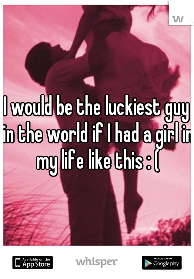 I would be the luckiest guy in the world if I had a girl in my life like this : (