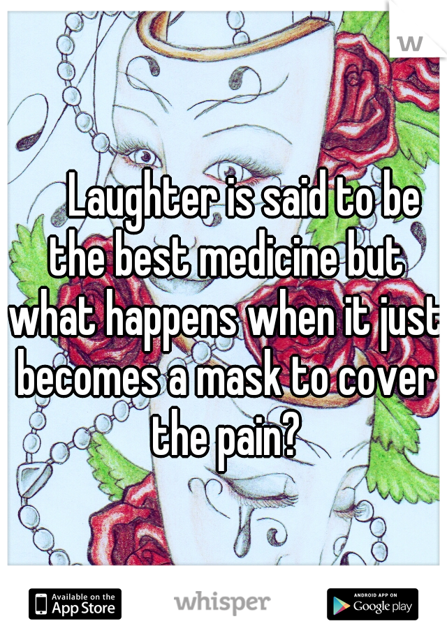 

Laughter is said to be the best medicine but what happens when it just becomes a mask to cover the pain?
