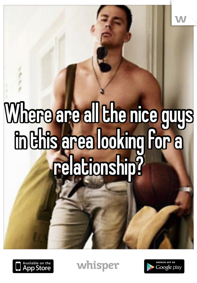 Where are all the nice guys in this area looking for a relationship?