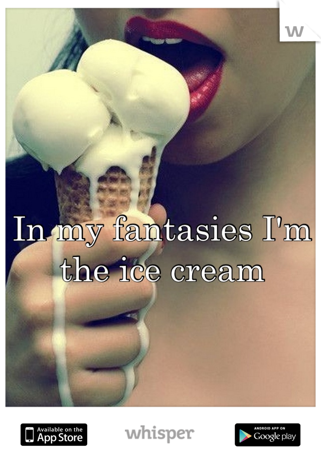 In my fantasies I'm the ice cream