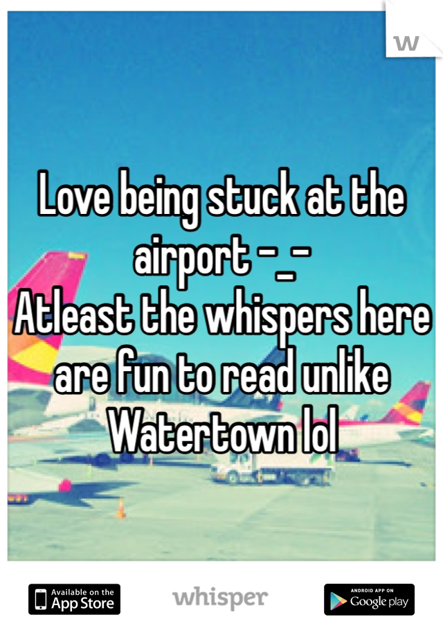 Love being stuck at the airport -_-
Atleast the whispers here are fun to read unlike Watertown lol