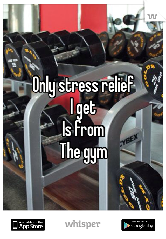 Only stress relief
I get
Is from
The gym