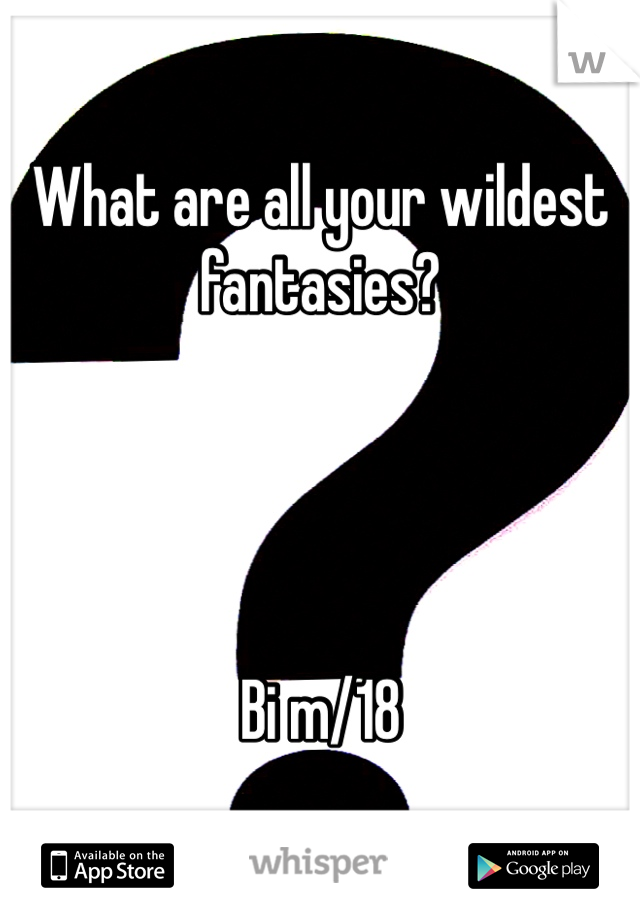 What are all your wildest fantasies? 




Bi m/18 
