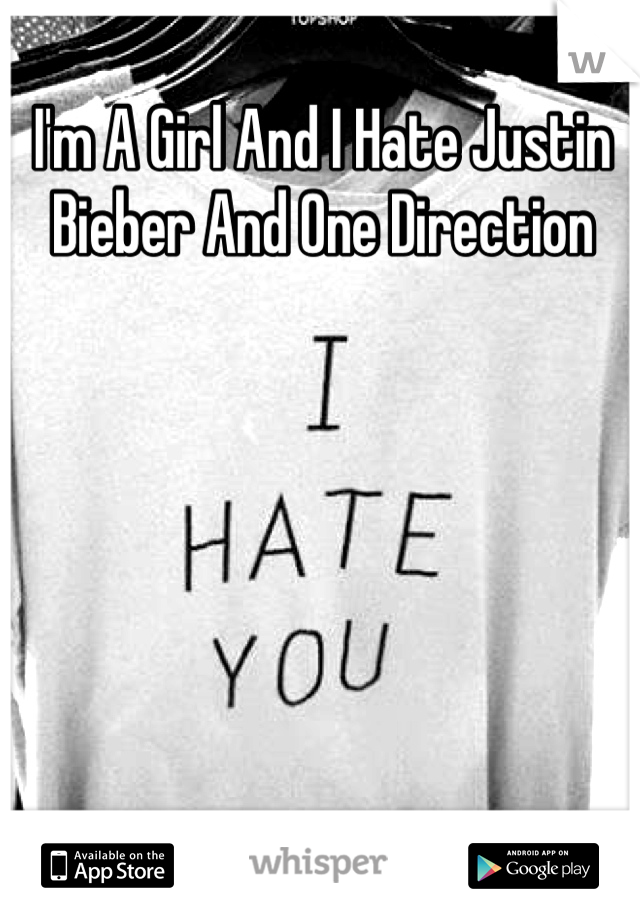 I'm A Girl And I Hate Justin Bieber And One Direction  