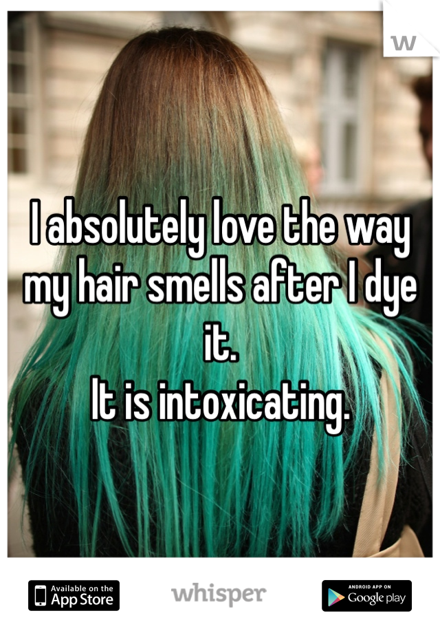 I absolutely love the way my hair smells after I dye it. 
It is intoxicating. 
