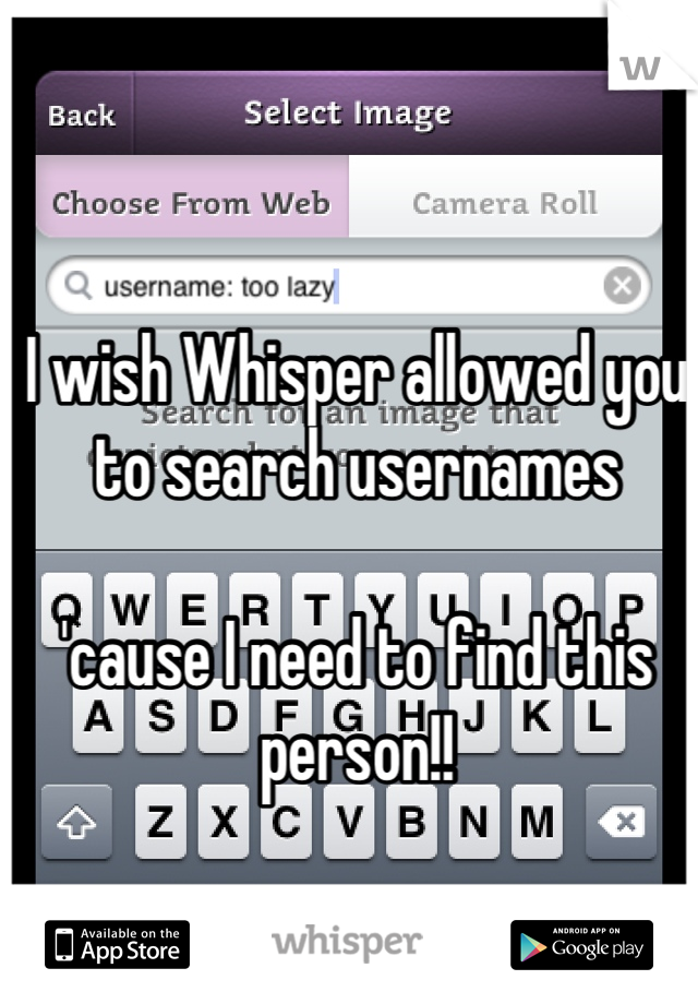 I wish Whisper allowed you to search usernames 

'cause I need to find this person!!
