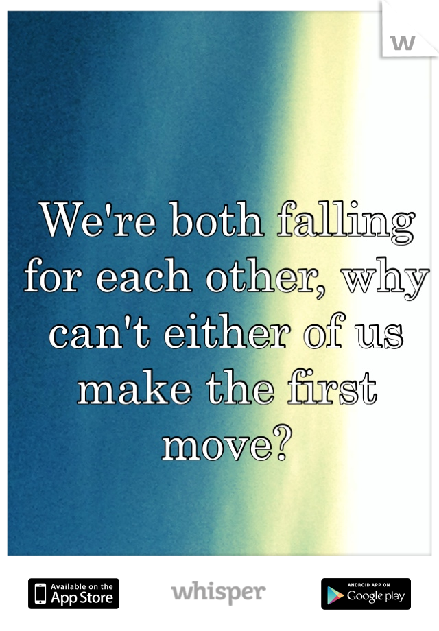 We're both falling for each other, why can't either of us make the first move? 