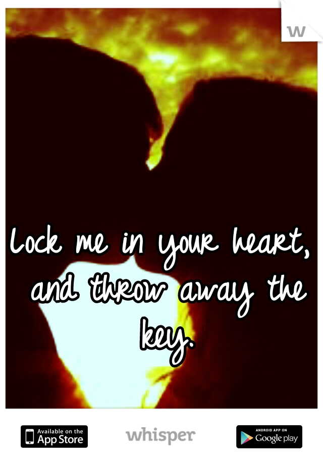Lock me in your heart, and throw away the key.