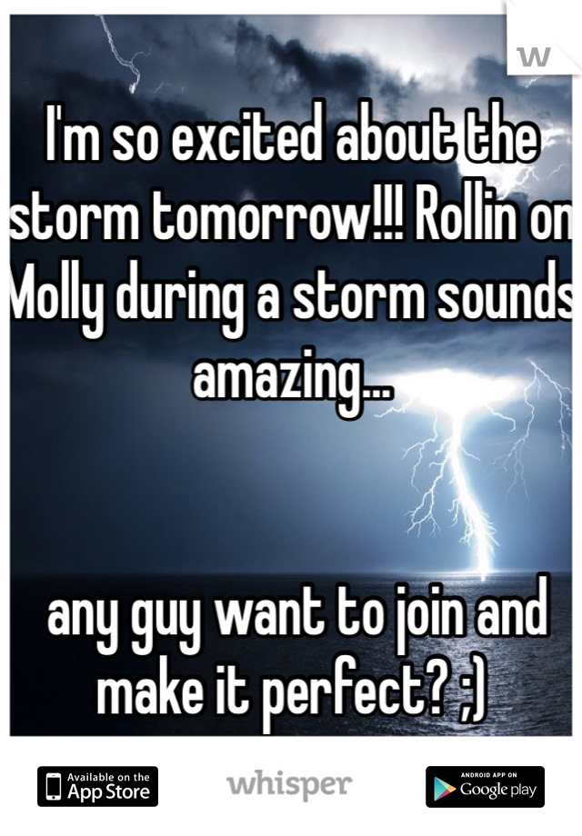 I'm so excited about the storm tomorrow!!! Rollin on Molly during a storm sounds amazing...


 any guy want to join and make it perfect? ;)