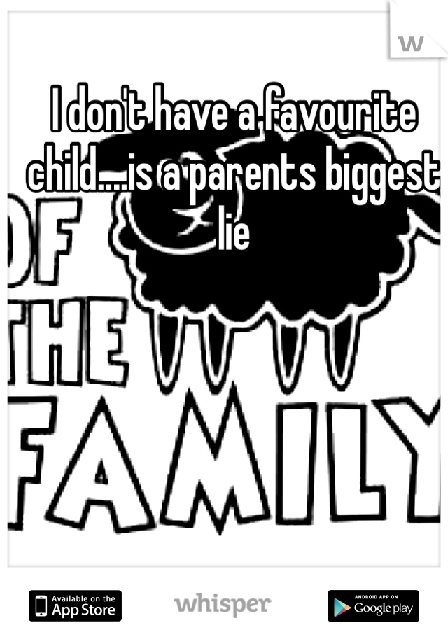 I don't have a favourite child....is a parents biggest lie 