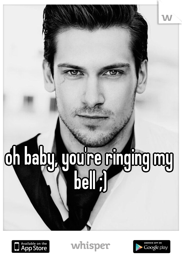 oh baby, you're ringing my bell ;)