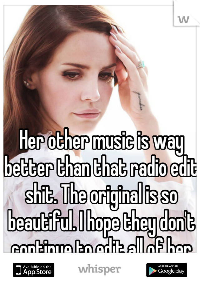 Her other music is way better than that radio edit shit. The original is so beautiful. I hope they don't continue to edit all of her songs :/