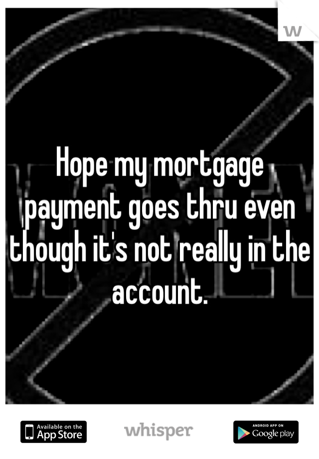 Hope my mortgage payment goes thru even though it's not really in the account. 