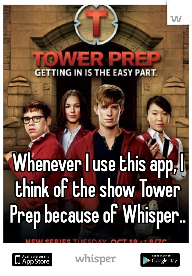 Whenever I use this app, I think of the show Tower Prep because of Whisper..