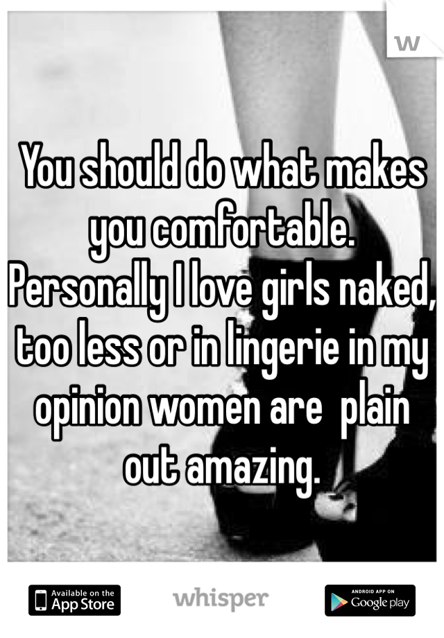 You should do what makes you comfortable.
Personally I love girls naked, too less or in lingerie in my opinion women are  plain out amazing.