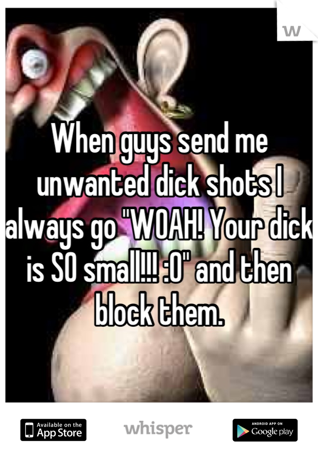 When guys send me unwanted dick shots I always go "WOAH! Your dick is SO small!!! :0" and then block them.