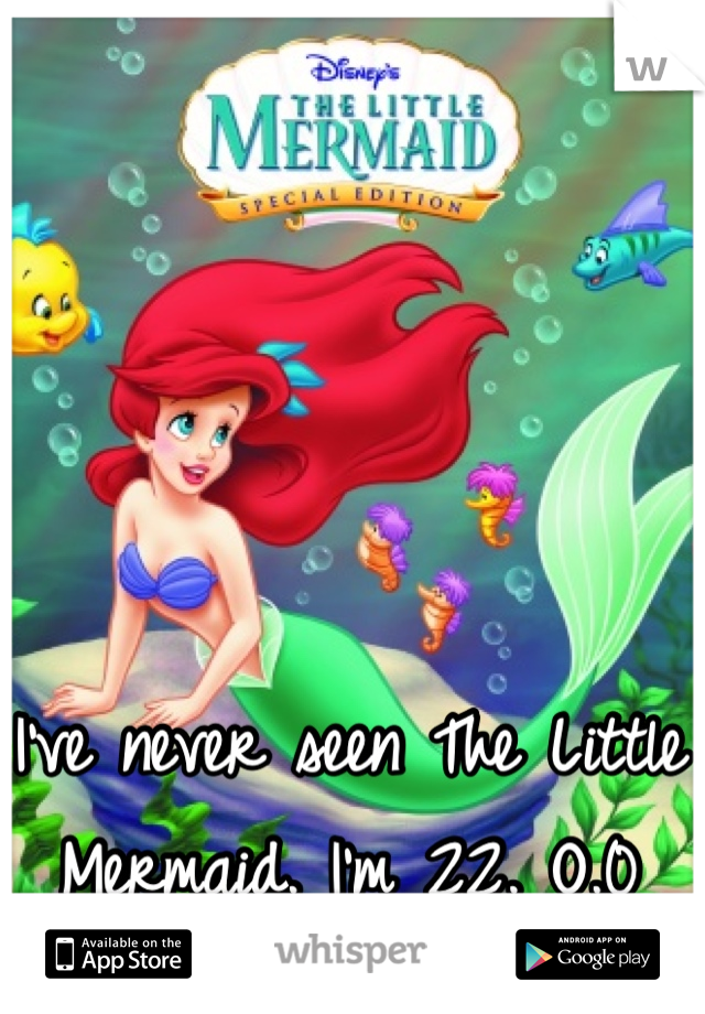 I've never seen The Little Mermaid. I'm 22. O.0