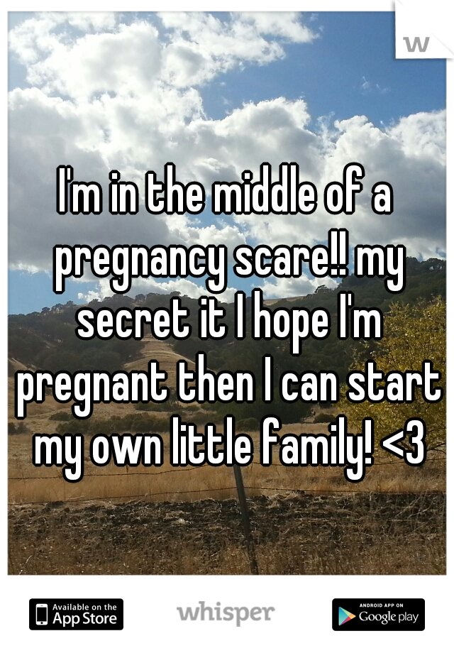 I'm in the middle of a pregnancy scare!! my secret it I hope I'm pregnant then I can start my own little family! <3