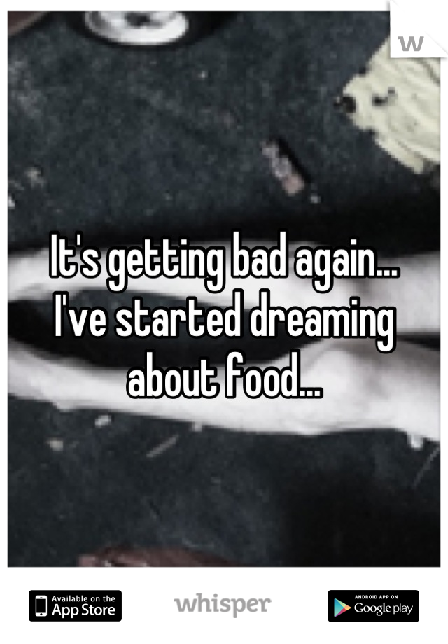 It's getting bad again...
I've started dreaming about food...
