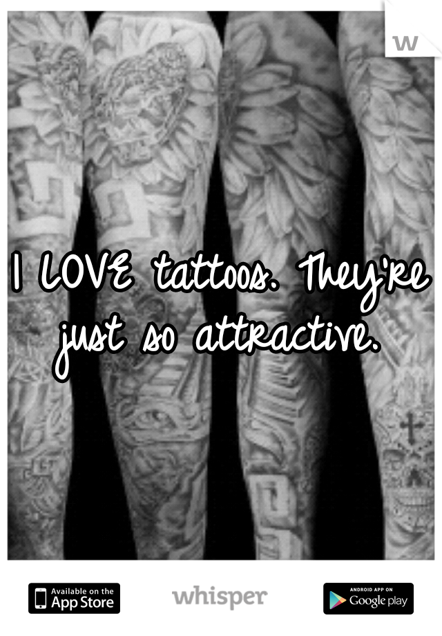 I LOVE tattoos. They're just so attractive. 