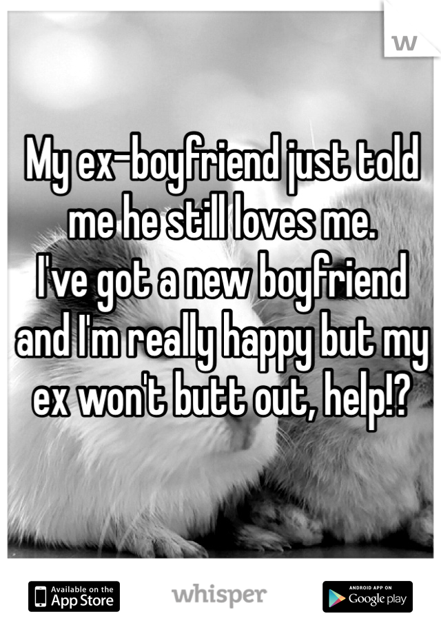 My ex-boyfriend just told me he still loves me.
I've got a new boyfriend and I'm really happy but my ex won't butt out, help!?