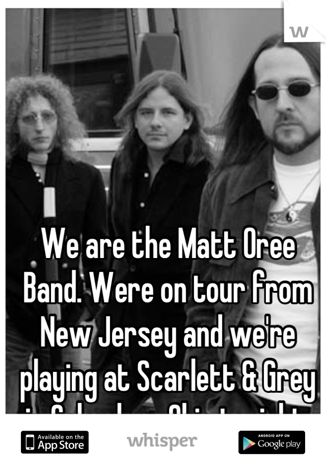 We are the Matt Oree Band. Were on tour from New Jersey and we're playing at Scarlett & Grey in Colombus, Ohio tonight.