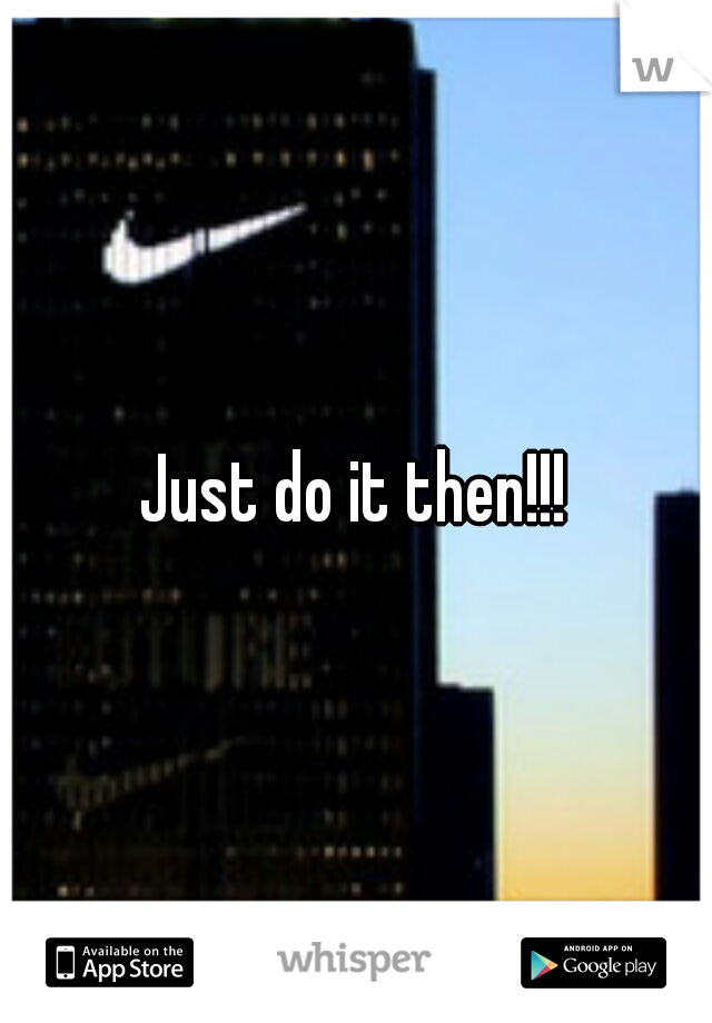 Just do it then!!!