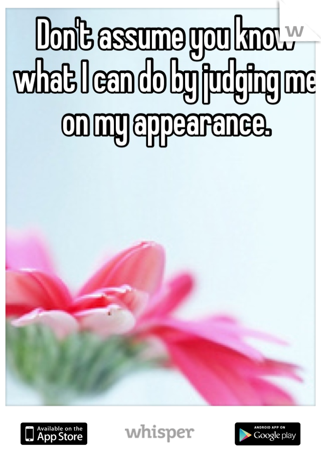 Don't assume you know what I can do by judging me on my appearance.