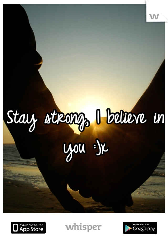 Stay strong, I believe in you :)x