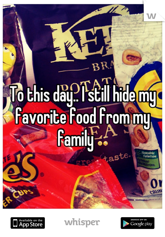 To this day.. I still hide my favorite food from my family 😁😜