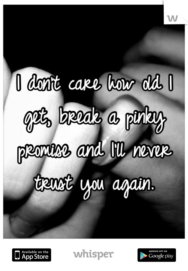 I don't care how old I get, break a pinky promise and I'll never trust you again.