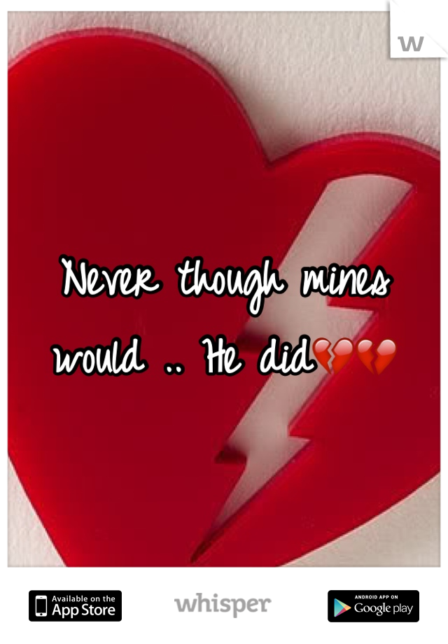 Never though mines would .. He did💔💔