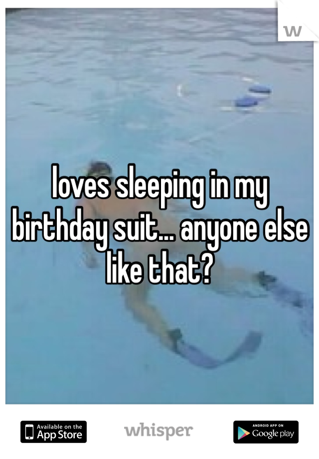 loves sleeping in my birthday suit... anyone else like that?