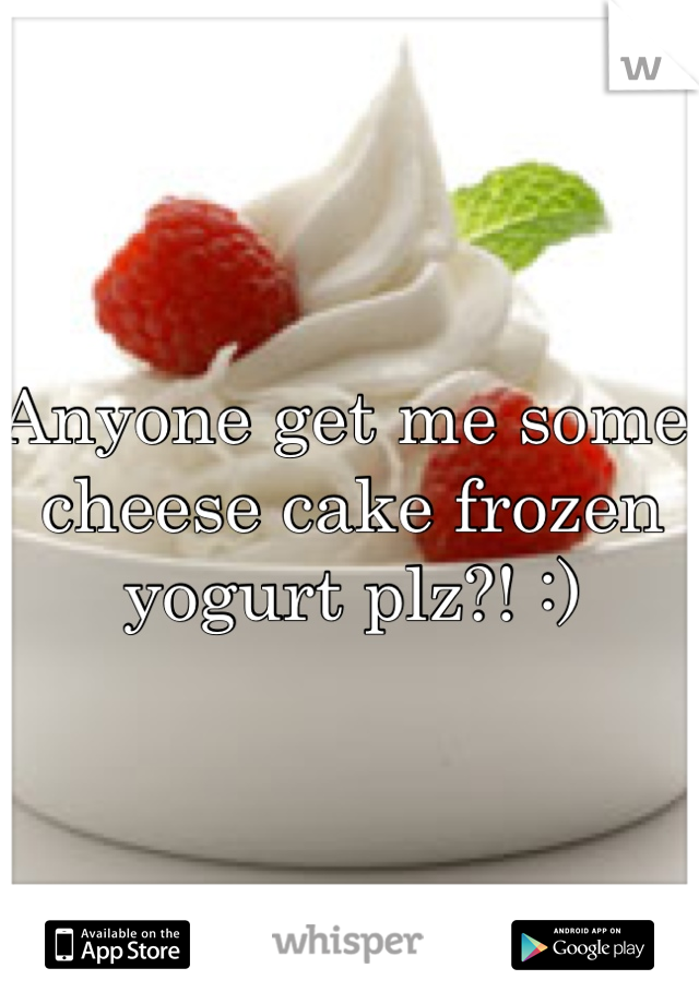 Anyone get me some cheese cake frozen yogurt plz?! :) 