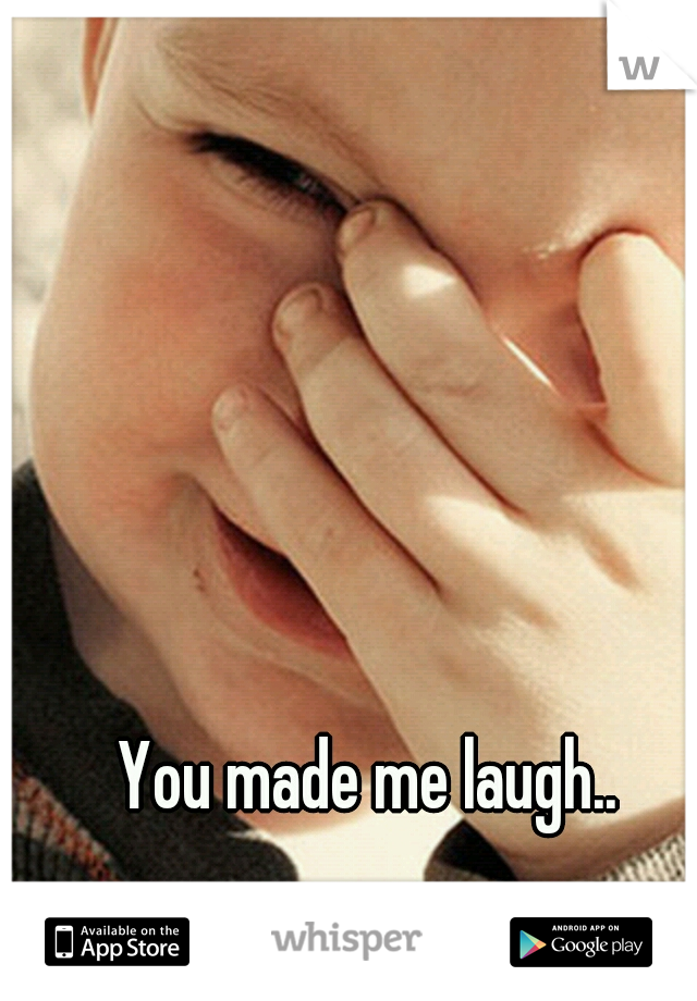 You made me laugh..