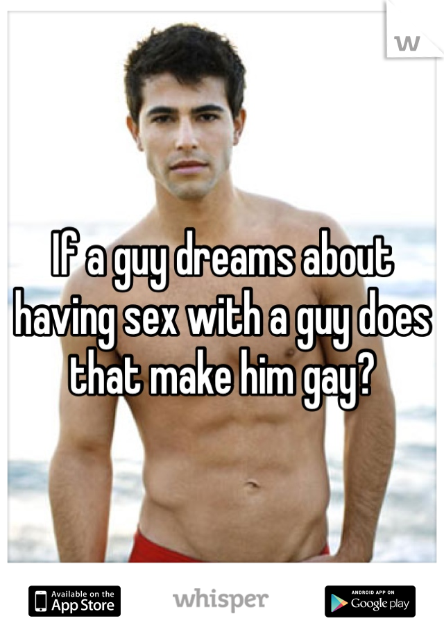If a guy dreams about having sex with a guy does that make him gay? 