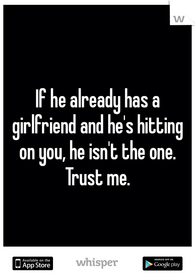 If he already has a girlfriend and he's hitting on you, he isn't the one. Trust me.